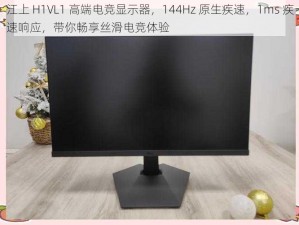 江上 H1VL1 高端电竞显示器，144Hz 原生疾速，1ms 疾速响应，带你畅享丝滑电竞体验