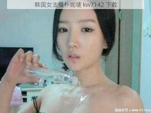 韩国女主播朴妮唛 kw7142 下载