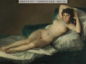 西西裸体艺术 347：一场独特的艺术盛宴，展现人体之美