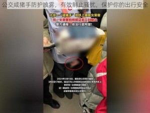 公交咸猪手防护喷雾，有效制止骚扰，保护你的出行安全