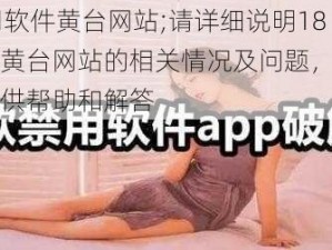 18款禁用软件黄台网站;请详细说明18 款禁用软件黄台网站的相关情况及问题，以便我能更好地提供帮助和解答