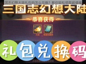 三国志幻想大陆礼包码怎么兑换？教你轻松领取超值福利