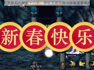 天天宝石大战第十六关：神秘宝藏探寻与险境重重挑战