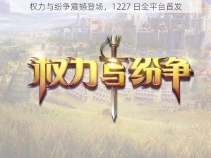 权力与纷争震撼登场，1227 日全平台首发