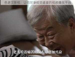 色老汉影视：让你尽享视觉盛宴的视频播放平台