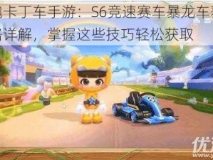 跑跑卡丁车手游：S6竞速赛车暴龙车获取攻略详解，掌握这些技巧轻松获取