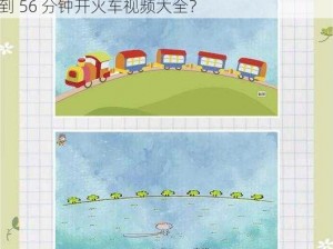 为什么找不到 56 分钟开火车视频？怎样才能找到 56 分钟开火车视频大全？