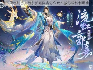 《三国志幻想大陆》郭嘉阵容怎么玩？教你轻松制霸全场