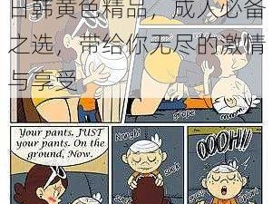 日韩黄色精品，成人必备之选，带给你无尽的激情与享受