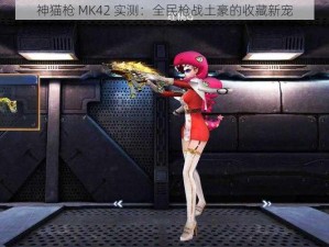 神猫枪 MK42 实测：全民枪战土豪的收藏新宠