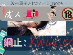 没带罩子叫他c了一天_None