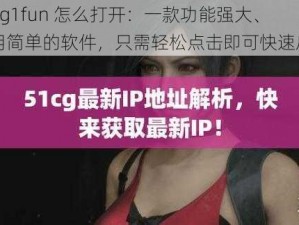 51cg1fun 怎么打开：一款功能强大、使用简单的软件，只需轻松点击即可快速启动