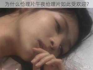 为什么伧理片午夜伧理片如此受欢迎？