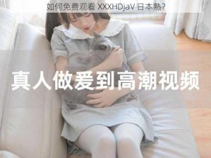 如何免费观看 XXXHDjaV 日本熟？