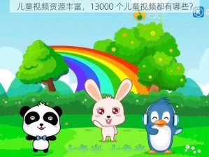 儿童视频资源丰富，13000 个儿童视频都有哪些？