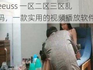 eeuss 一区二区三区乱码，一款实用的视频播放软件