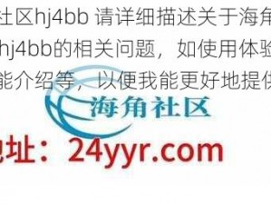 海角社区hj4bb 请详细描述关于海角社区 hj4bb的相关问题，如使用体验、功能介绍等，以便我能更好地提供帮助