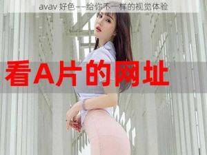 avav 好色——给你不一样的视觉体验