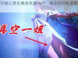 美女扒开腿让男生桶爽免费 APP，满足你对私密视频的所有想象