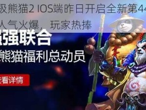 太极熊猫2 IOS端昨日开启全新第44区，人气火爆，玩家热捧