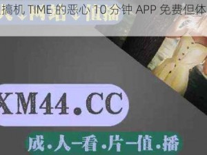 为什么搞机 TIME 的恶心 10 分钟 APP 免费但体验不佳？