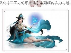 探究《三国志幻想大陆》中甄姬的实力与魅力