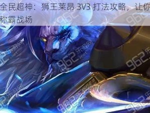 全民超神：狮王莱昂 3V3 打法攻略，让你称霸战场