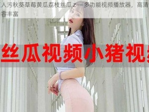 绿巨人污秋葵草莓黄瓜荔枝丝瓜 z——多功能视频播放器，高清流畅，内容丰富