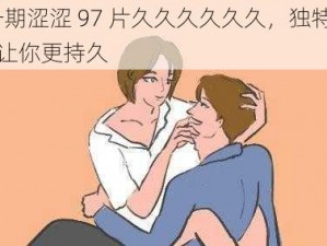 最新97 一期涩涩 97 片久久久久久久，独特配方，有效延时，让你更持久