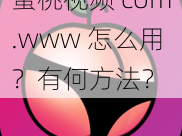 蜜桃视频 com.www 怎么用？有何方法？