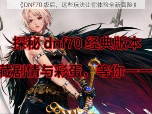 《DNF70 级后，这些玩法让你体验全新冒险》