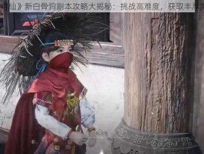 《寻仙》新白骨洞副本攻略大揭秘：挑战高难度，获取丰厚奖励