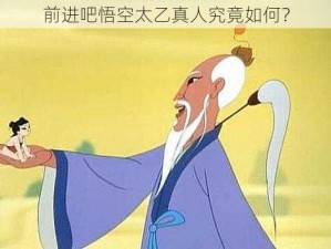 前进吧悟空太乙真人究竟如何？