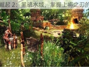 探索崛起 2：黑暗水域，掌握上将之刃的秘密