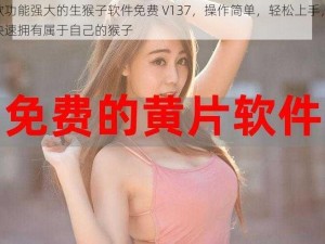 一款功能强大的生猴子软件免费 V137，操作简单，轻松上手，让你快速拥有属于自己的猴子