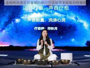 为什么金刚杵肉莲花欢喜禅的修行方法能带来极致的性愉悦体验？