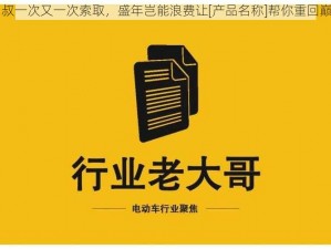 四叔一次又一次索取，盛年岂能浪费让[产品名称]帮你重回巅峰