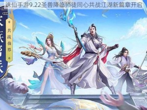 诛仙手游9.22圣兽降临师徒同心共战江湖新篇章开启