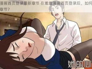 羞羞漫画首页登录最新章节 在羞羞漫画首页登录后，如何查看最新章节？