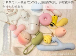 小 P 孩与大人做爰 XCXXXB 儿童益智玩具，开启孩子的创造力和想象力