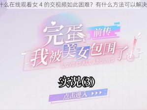 为什么在线观看女 4 的交视频如此困难？有什么方法可以解决吗？