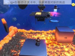 qj+在卷 I7-7 关卡中，玩家将面对新的挑战