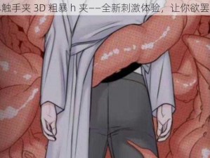 无尽触手夹 3D 粗暴 h 夹——全新刺激体验，让你欲罢不能