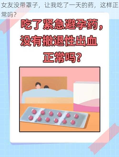 女友没带罩子，让我吃了一天的药，这样正常吗？