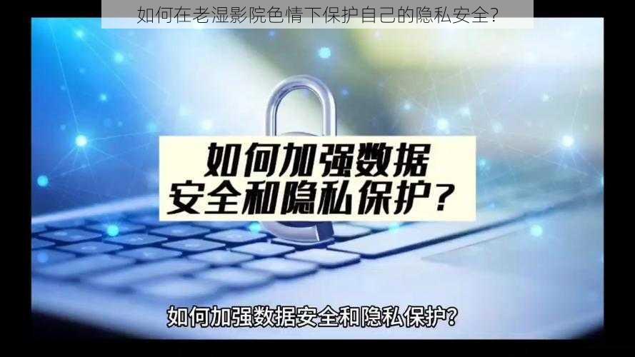 如何在老湿影院色情下保护自己的隐私安全？