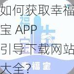 如何获取幸福宝 APP 引导下载网站大全？