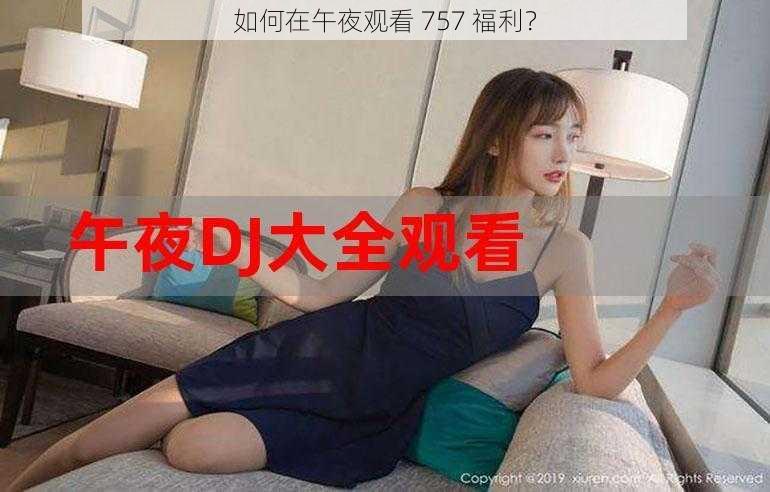 如何在午夜观看 757 福利？