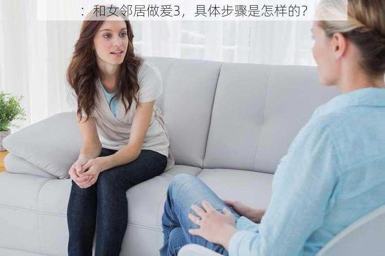 ：和女邻居做爰3，具体步骤是怎样的？