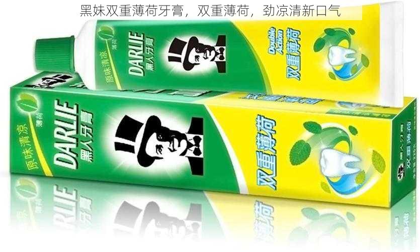 黑妹双重薄荷牙膏，双重薄荷，劲凉清新口气