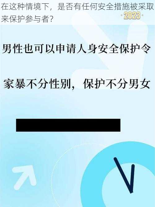 在这种情境下，是否有任何安全措施被采取来保护参与者？